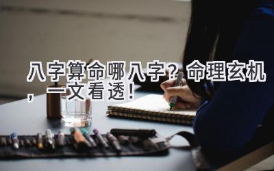 八字算命哪八字？命理玄机，一文看透！-图片1