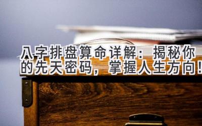 八字排盘算命详解：揭秘你的先天密码，掌握人生方向！-图片1