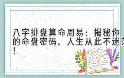 八字排盘算命周易：揭秘你的命盘密码，人生从此不迷茫！-图片1