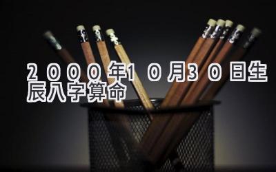 2000年10月30日生辰八字算命-图片1