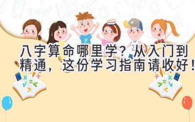 八字算命哪里学?从入门到精通,这份学习指南请收好!-图片1