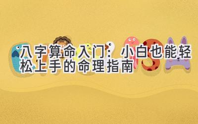 八字算命入门：小白也能轻松上手的命理指南-图片1