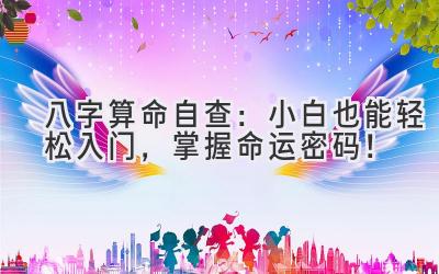 八字算命自查:小白也能轻松入门,掌握命运密码!-图片1