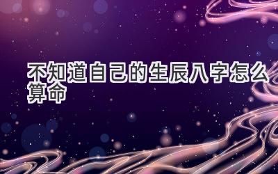 不知道自己的生辰八字怎么算命-图片1