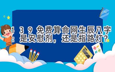 139免费算命网生辰八字：是安慰剂，还是指路灯？-图片1