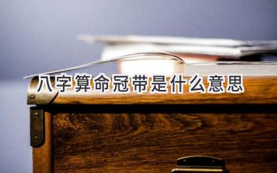 八字算命冠带是什么意思-图片1