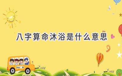 八字算命沐浴是什么意思-图片1