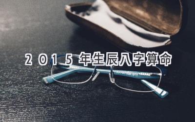 2015年生辰八字算命-图片1