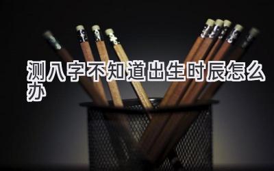 测八字不知道出生时辰怎么办