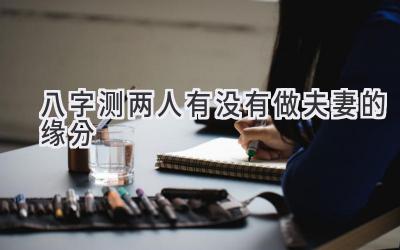 八字测两人有没有做夫妻的缘分