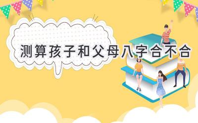 测算孩子和父母八字合不合-图片1