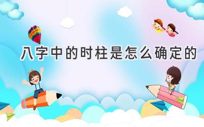 八字中的时柱是怎么确定的-图片1
