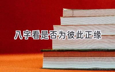 八字看是否为彼此正缘-图片1