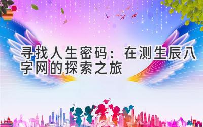 寻找人生密码：在测生辰八字网的探索之旅-图片1