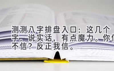 测测八字排盘入口:这几个字,说实话,有点魔力。你信不信?反正我信。-图片1