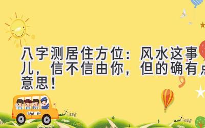 八字测居住方位：风水这事儿，信不信由你，但的确有点意思！-图片1