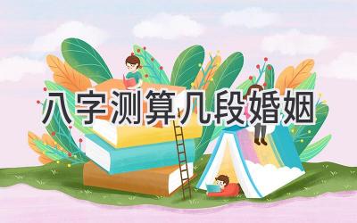 八字测算几段婚姻