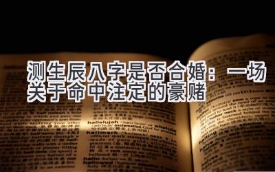 测生辰八字是否合婚：一场关于命中注定的豪赌-图片1
