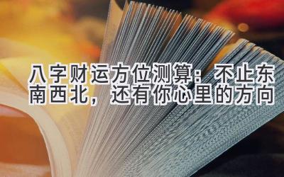 八字财运方位测算:不止东南西北,还有你心里的方向-图片1