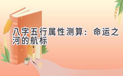 八字五行属性测算：命运之河的航标-图片1