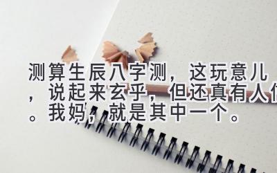 测算生辰八字测，这玩意儿，说起来玄乎，但还真有人信。我妈，就是其中一个。-图片1