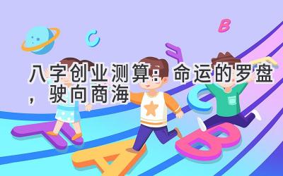 八字创业测算：命运的罗盘，驶向商海-图片1