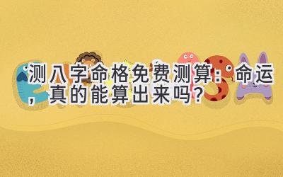 测八字命格免费测算:命运,真的能算出来吗?-图片1
