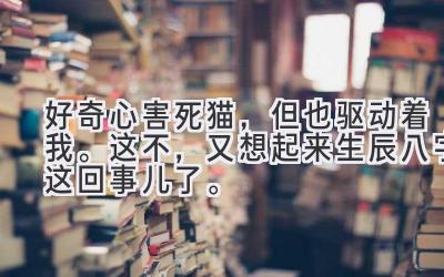 好奇心害死猫，但也驱动着我。这不，又想起来生辰八字这回事儿了。-图片1