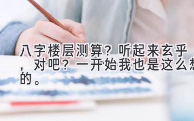 八字楼层测算？听起来玄乎，对吧？一开始我也是这么想的。-图片1