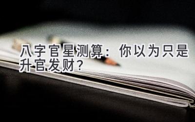 八字官星测算:你以为只是升官发财?