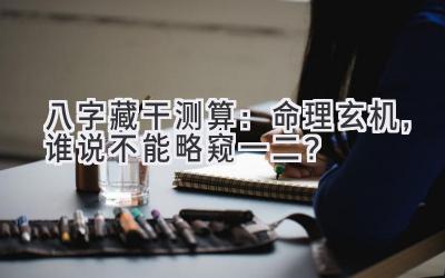 八字藏干测算：命理玄机，谁说不能略窥一二？-图片1
