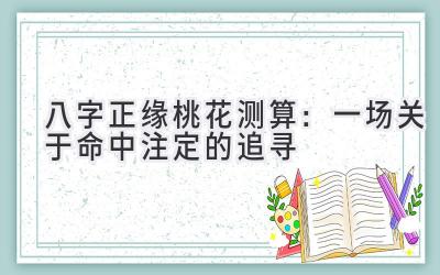 八字正缘桃花测算：一场关于命中注定的追寻-图片1