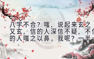 八字不合？嗤，说起来玄之又玄，信的人深信不疑，不信的人嗤之以鼻。我呢？一半一半吧。-图片1