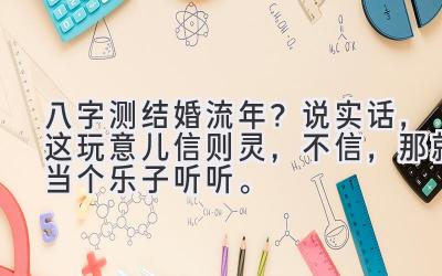 八字测结婚流年？说实话，这玩意儿信则灵，不信，那就当个乐子听听。-图片1