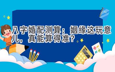 八字婚配 测算：姻缘这玩意儿，真能算得准？-图片1