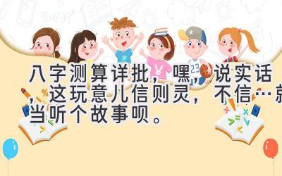 八字测算详批，嘿，说实话，这玩意儿信则灵，不信…就当听个故事呗。-图片1