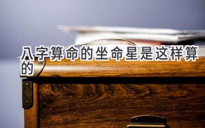 八字算命的坐命星是这样算的-图片1