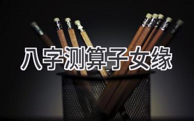 八字测算子女缘-图片1