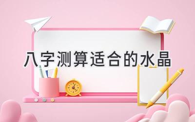 八字测算适合的水晶-图片1