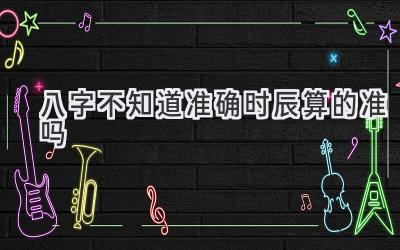 八字不知道准确时辰算的准吗-图片1