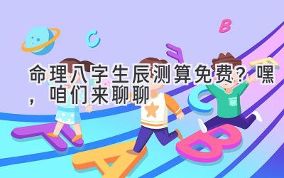 2023命理八字生辰测算免费？嘿，咱们来聊聊-图片1