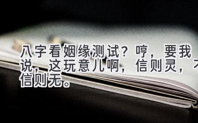 八字看姻缘测试？ 哼，要我说，这玩意儿啊，信则灵，不信则无。-图片1