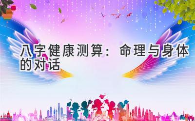 八字健康测算：命理与身体的对话-图片1