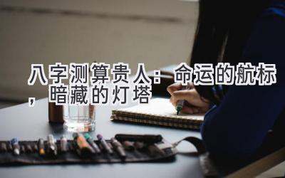 八字测算贵人：命运的航标，暗藏的灯塔-图片1
