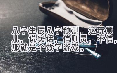 八字生辰八字预测,这玩意儿,说实话,信则灵,不信,那就是个数字游戏。-图片1