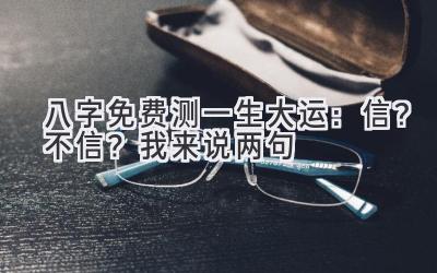 八字免费测一生大运:信?不信?我来说两句-图片1