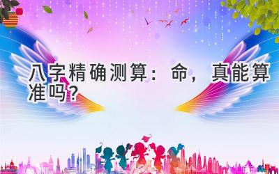 八字精确测算:命,真能算准吗?-图片1