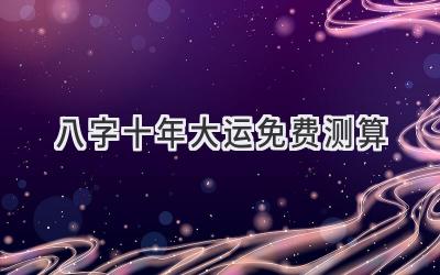 八字十年大运免费测算-图片1