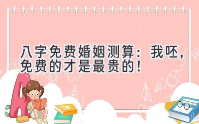 八字免费婚姻测算:我呸,免费的才是最贵的!-图片1