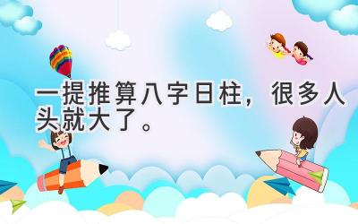 一提推算八字日柱，很多人头就大了。-图片1